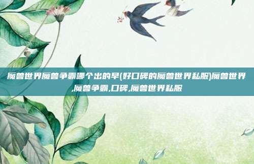 魔兽世界魔兽争霸哪个出的早(好口碑的魔兽世界私服)魔兽世界,魔兽争霸,口碑,魔兽世界私服