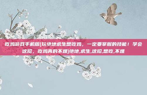 吃鸡游戏手机版(玩绝地求生想吃鸡，一定要掌握的技能！学会这招，吃鸡真的不难)绝地,求生,这招,想吃,不难