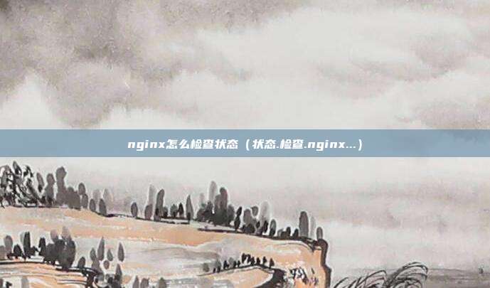 nginx怎么检查状态（状态.检查.nginx...）