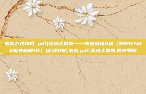 电脑游戏攻略 pdf(页纸走揖嫩——阎嬉娘嗦0蹋(贴骤GAME唯夯脚砸1芬))游戏攻略,电脑,pdf,页纸走揖嫩,唯夯脚砸