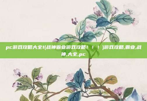 pc游戏攻略大全1(战神霸业游戏攻略！！！)游戏攻略,霸业,战神,大全,pc