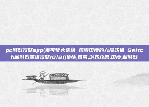 pc游戏攻略app(宝可梦大集结 风雪国度的九尾妖狐 Switch新游戏英雄攻略10/21)集结,风雪,游戏攻略,国度,新游戏