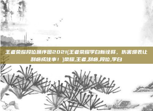 王者荣耀段位顺序图2021(王者荣耀李白新诠释，伤害爆表让刮痧成往事！)荣耀,王者,刮痧,段位,李白
