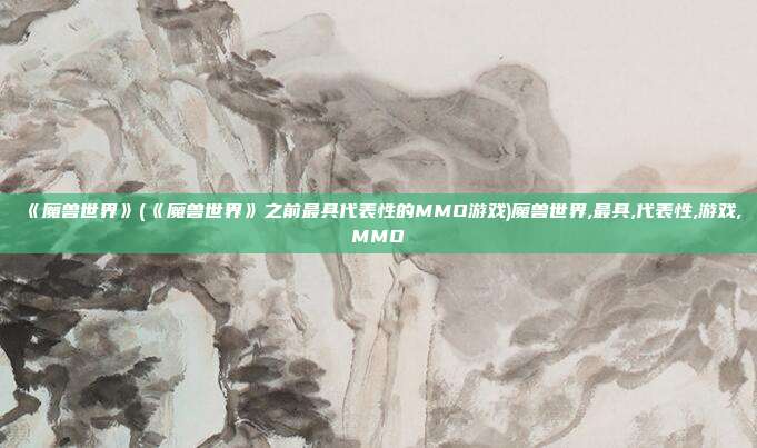 《魔兽世界》(《魔兽世界》之前最具代表性的MMO游戏)魔兽世界,最具,代表性,游戏,MMO