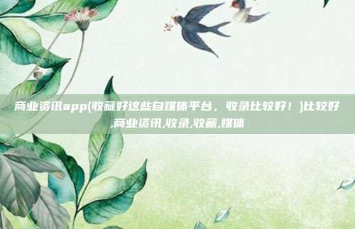 商业资讯app(收藏好这些自媒体平台，收录比较好！)比较好,商业资讯,收录,收藏,媒体