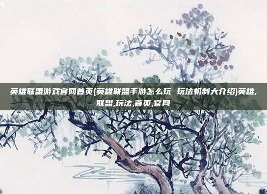 英雄联盟游戏官网首页(英雄联盟手游怎么玩 玩法机制大介绍)英雄,联盟,玩法,首页,官网
