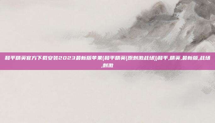 和平精英官方下载安装2023最新版苹果(和平精英(原刺激战场))和平,精英,最新版,战场,刺激
