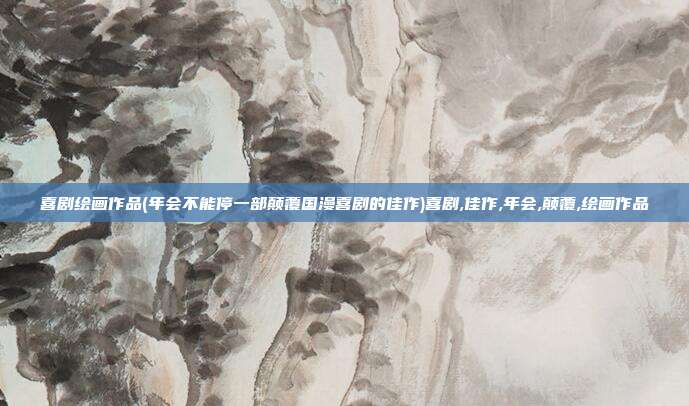 喜剧绘画作品(年会不能停一部颠覆国漫喜剧的佳作)喜剧,佳作,年会,颠覆,绘画作品