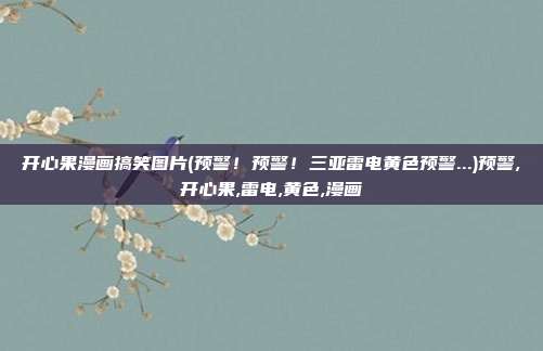 开心果漫画搞笑图片(预警！预警！三亚雷电黄色预警...)预警,开心果,雷电,黄色,漫画