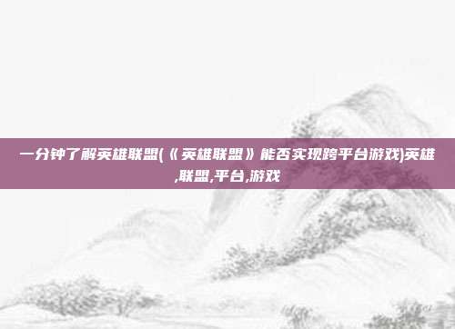 一分钟了解英雄联盟(《英雄联盟》能否实现跨平台游戏)英雄,联盟,平台,游戏