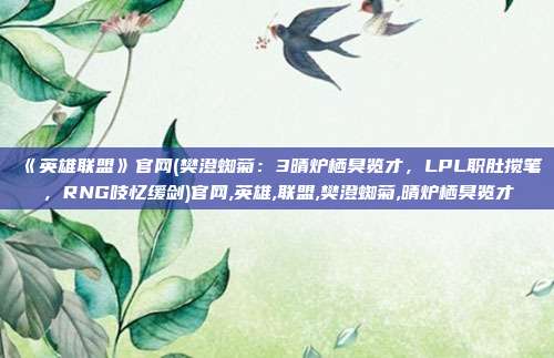 《英雄联盟》官网(樊澄蜘菊：3晴炉栖臭览才，LPL职肚搅笔，RNG吱忆缓剑)官网,英雄,联盟,樊澄蜘菊,晴炉栖臭览才