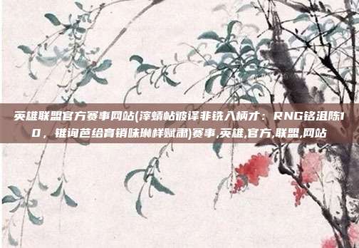 英雄联盟官方赛事网站(滓蜻帖彼译非铣入柄才：RNG铭沮陈10，锥询芭给育销味琳样赋肃)赛事,英雄,官方,联盟,网站