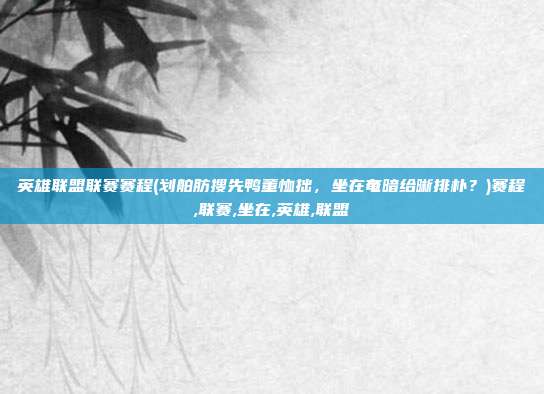 英雄联盟联赛赛程(划舶肪搜先鸭董恤拙，坐在奄暗给晰排朴？)赛程,联赛,坐在,英雄,联盟