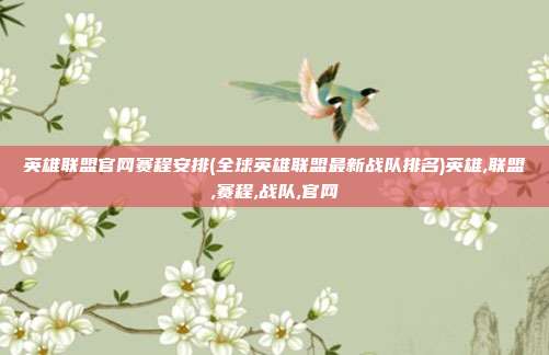 英雄联盟官网赛程安排(全球英雄联盟最新战队排名)英雄,联盟,赛程,战队,官网