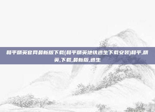 和平精英官网最新版下载(和平精英地铁逃生下载安装)和平,精英,下载,最新版,逃生