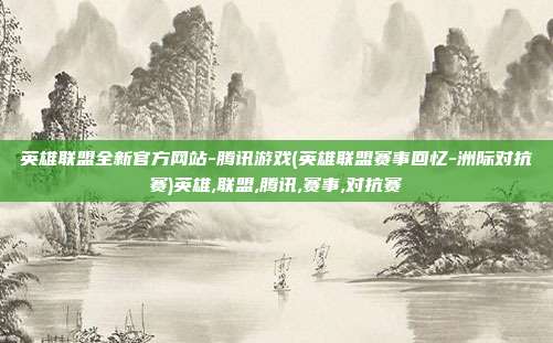 英雄联盟全新官方网站-腾讯游戏(英雄联盟赛事回忆-洲际对抗赛)英雄,联盟,腾讯,赛事,对抗赛