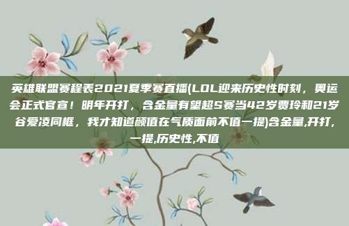 英雄联盟赛程表2021夏季赛直播(LOL迎来历史性时刻，奥运会正式官宣！明年开打，含金量有望超S赛当42岁贾玲和21岁谷爱凌同框，我才知道颜值在气质面前不值一提)含金量,开打,一提,历史性,不值