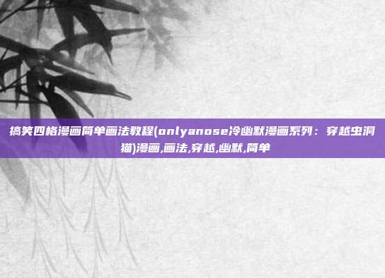 搞笑四格漫画简单画法教程(onlyanose冷幽默漫画系列：穿越虫洞の猫)漫画,画法,穿越,幽默,简单
