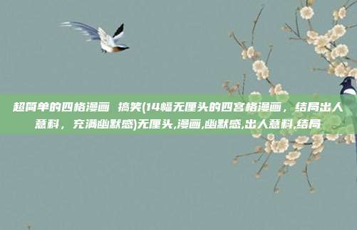 超简单的四格漫画 搞笑(14幅无厘头的四宫格漫画，结局出人意料，充满幽默感)无厘头,漫画,幽默感,出人意料,结局