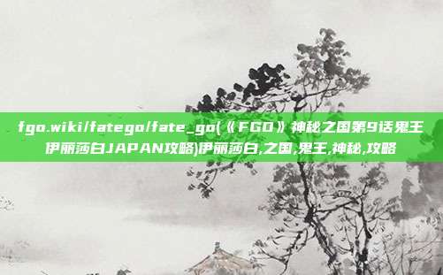 fgo.wiki/fatego/fate_go(《FGO》神秘之国第9话鬼王伊丽莎白JAPAN攻略)伊丽莎白,之国,鬼王,神秘,攻略