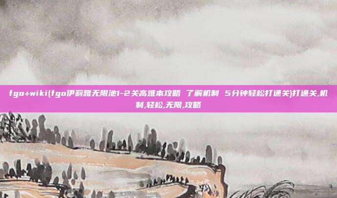 fgo+wiki(fgo伊莉雅无限池1-2关高难本攻略 了解机制 5分钟轻松打通关)打通关,机制,轻松,无限,攻略