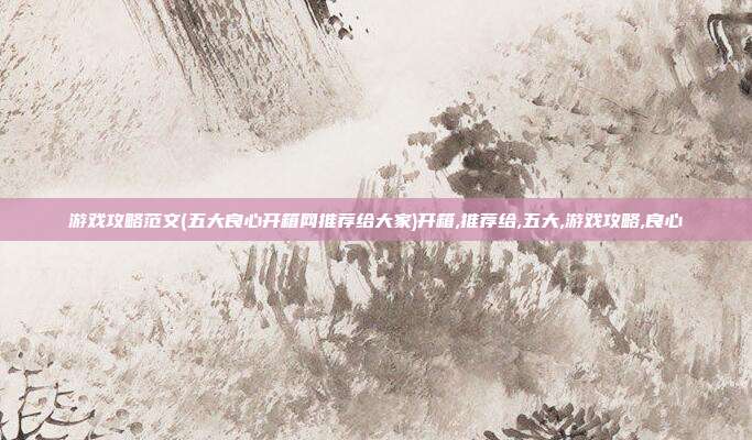 游戏攻略范文(五大良心开箱网推荐给大家)开箱,推荐给,五大,游戏攻略,良心