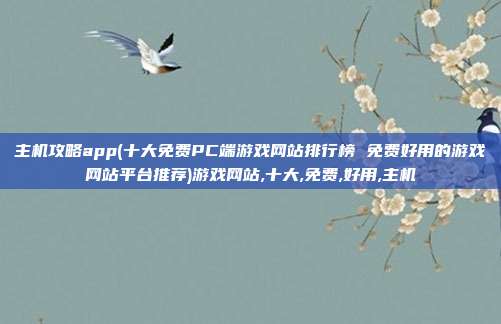 主机攻略app(十大免费PC端游戏网站排行榜 免费好用的游戏网站平台推荐)游戏网站,十大,免费,好用,主机