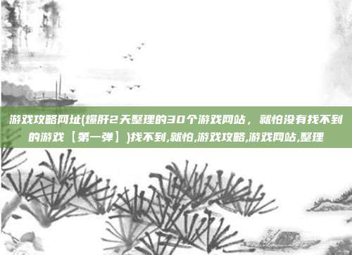 游戏攻略网址(爆肝2天整理的30个游戏网站，就怕没有找不到的游戏【第一弹】)找不到,就怕,游戏攻略,游戏网站,整理