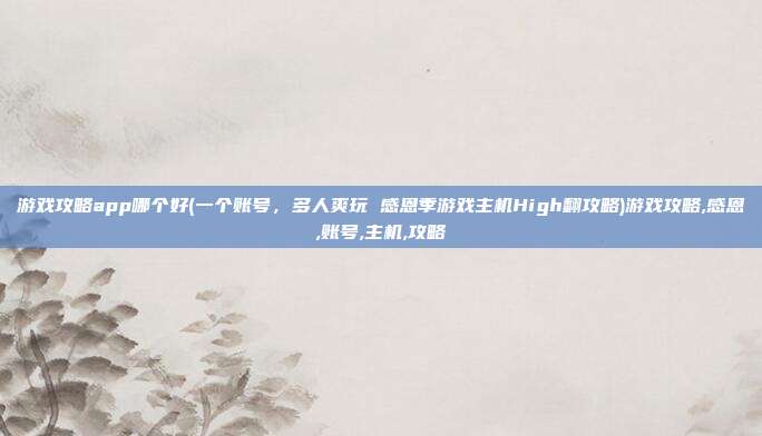 游戏攻略app哪个好(一个账号，多人爽玩 感恩季游戏主机High翻攻略)游戏攻略,感恩,账号,主机,攻略