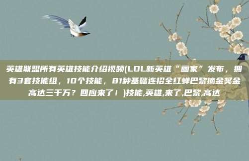 英雄联盟所有英雄技能介绍视频(LOL新英雄“画家”发布，拥有3套技能组，10个技能，81种基础连招全红蝉巴黎摘金奖金高达三千万？回应来了！)技能,英雄,来了,巴黎,高达
