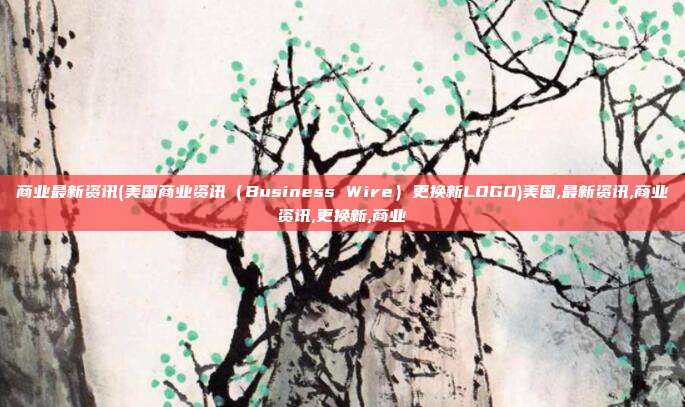 商业最新资讯(美国商业资讯（Business Wire）更换新LOGO)美国,最新资讯,商业资讯,更换新,商业