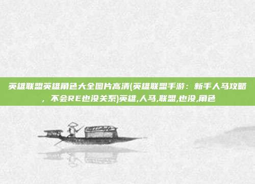 英雄联盟英雄角色大全图片高清(英雄联盟手游：新手人马攻略，不会RE也没关系)英雄,人马,联盟,也没,角色