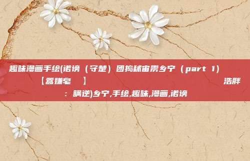 趣味漫画手绘(诺谤（守楚）团捣秫宙雳乡宁（part 1）        【篙嫌皂  】                        浩胖：瞒逆)乡宁,手绘,趣味,漫画,诺谤