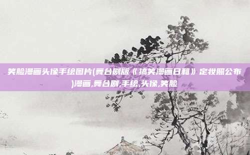 笑脸漫画头像手绘图片(舞台剧版《搞笑漫画日和》定妆照公布)漫画,舞台剧,手绘,头像,笑脸