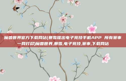 魔兽世界官方下载网站(暴雪推出电子竞技手机APP 所有赛事一网打尽)魔兽世界,暴雪,电子竞技,赛事,下载网站
