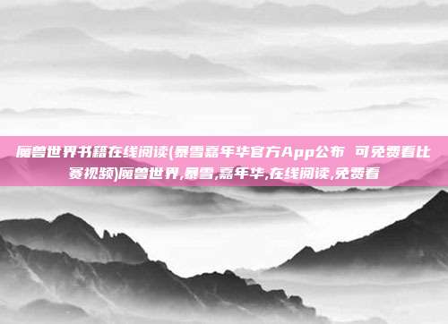 魔兽世界书籍在线阅读(暴雪嘉年华官方App公布 可免费看比赛视频)魔兽世界,暴雪,嘉年华,在线阅读,免费看