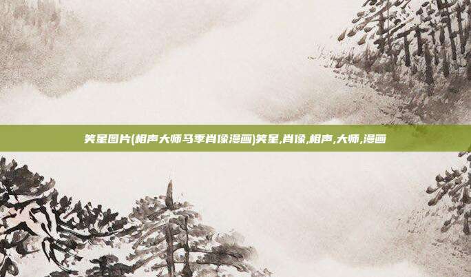 笑星图片(相声大师马季肖像漫画)笑星,肖像,相声,大师,漫画