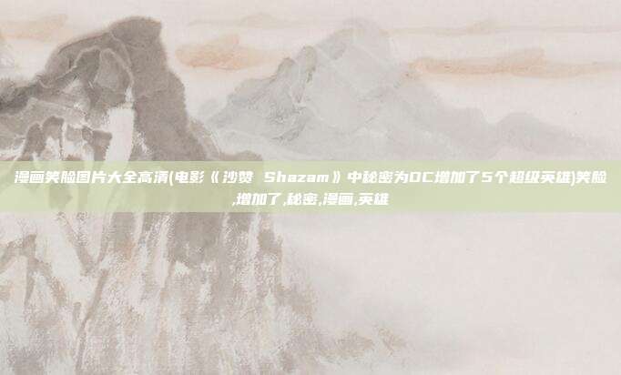 漫画笑脸图片大全高清(电影《沙赞 Shazam》中秘密为DC增加了5个超级英雄)笑脸,增加了,秘密,漫画,英雄