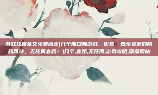 游戏攻略全文免费阅读(几个能白嫖游戏、影视、音乐资源的精品网站，无任何套路！)几个,套路,无任何,游戏攻略,精品网站
