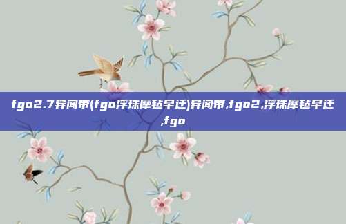 fgo2.7异闻带(fgo浮珠摩毡早迁)异闻带,fgo2,浮珠摩毡早迁,fgo