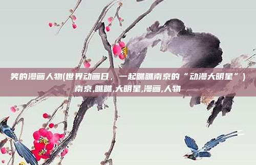 笑的漫画人物(世界动画日，一起瞧瞧南京的“动漫大明星”)南京,瞧瞧,大明星,漫画,人物
