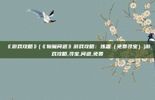 《游戏攻略》(《斩魔问道》游戏攻略：炼蛊（免费寻宝）)游戏攻略,寻宝,问道,免费
