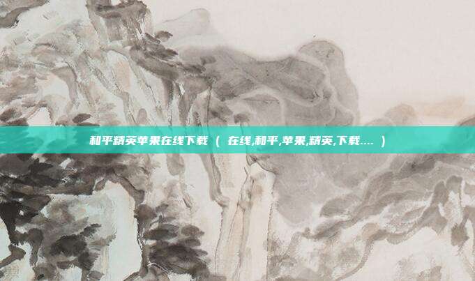 和平精英苹果在线下载 ( 在线,和平,苹果,精英,下载.... )