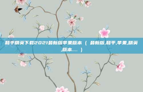 和平精英下载2021最新版苹果版本 ( 最新版,和平,苹果,精英,版本.... )