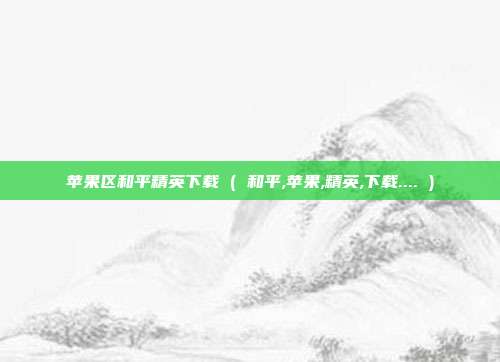 苹果区和平精英下载 ( 和平,苹果,精英,下载.... )