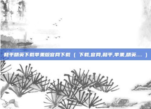 和平精英下载苹果版官网下载 ( 下载,官网,和平,苹果,精英.... )