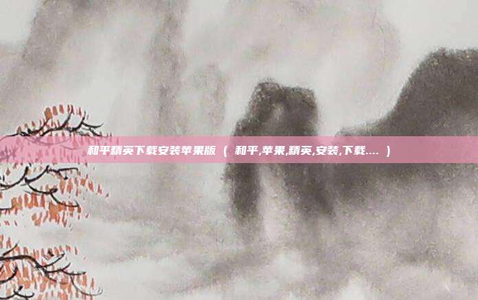 和平精英下载安装苹果版 ( 和平,苹果,精英,安装,下载.... )