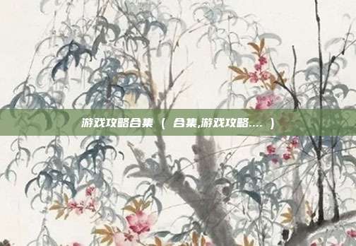 游戏攻略合集 ( 合集,游戏攻略.... )