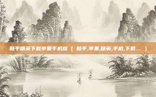 和平精英下载苹果手机版 ( 和平,苹果,精英,手机,下载.... )
