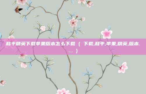 和平精英下载苹果版本怎么下载 ( 下载,和平,苹果,精英,版本.... )